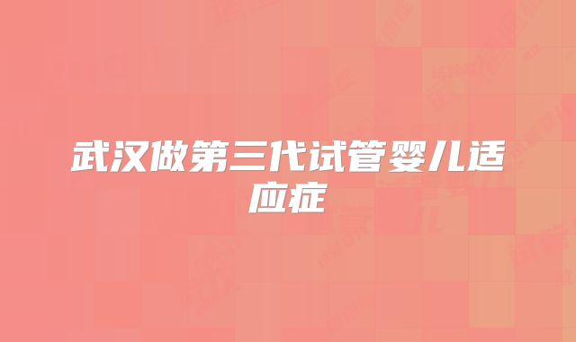 武汉做第三代试管婴儿适应症