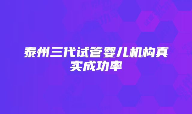 泰州三代试管婴儿机构真实成功率
