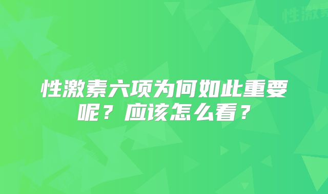 性激素六项为何如此重要呢？应该怎么看？