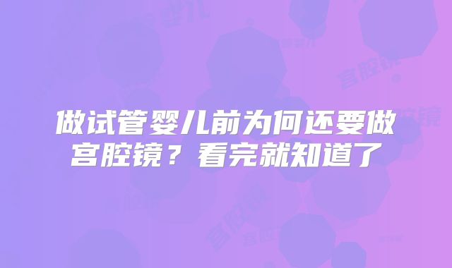 做试管婴儿前为何还要做宫腔镜？看完就知道了