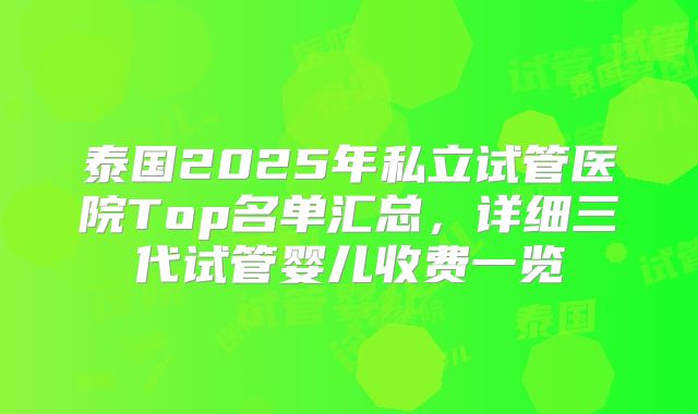 泰国2025年私立试管医院Top名单汇总，详细三代试管婴儿收费一览
