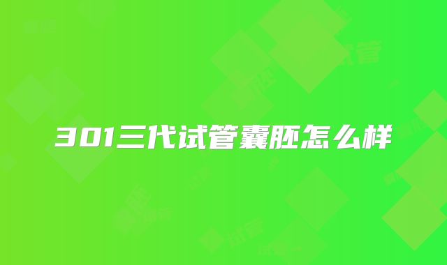301三代试管囊胚怎么样