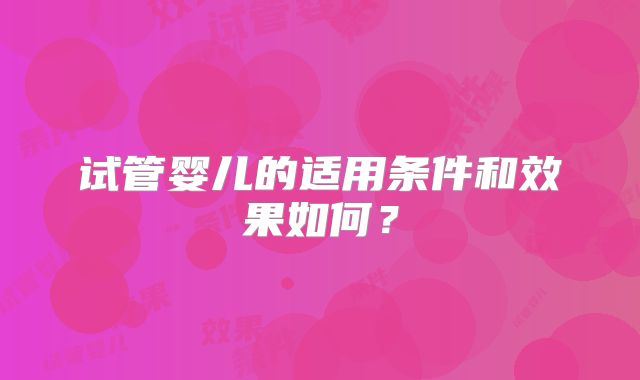 试管婴儿的适用条件和效果如何?