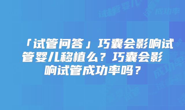 「试管问答」巧囊会影响试管婴儿移植么？巧囊会影响试管成功率吗？