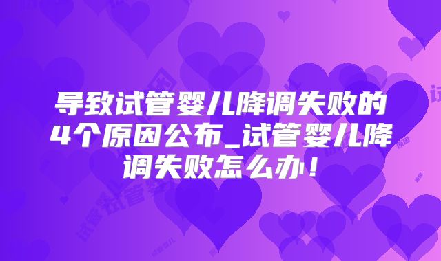 导致试管婴儿降调失败的4个原因公布_试管婴儿降调失败怎么办！