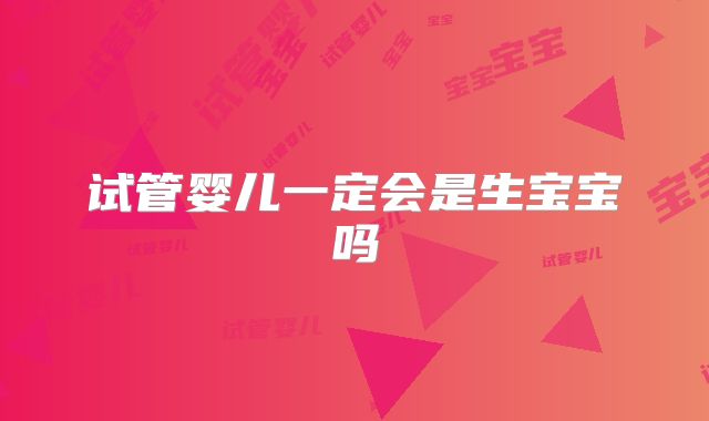 试管婴儿一定会是生宝宝吗