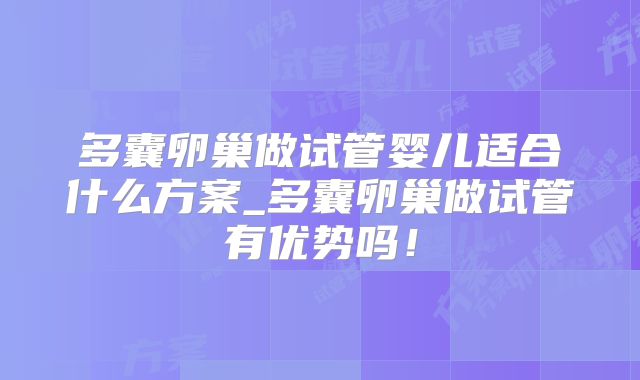 多囊卵巢做试管婴儿适合什么方案_多囊卵巢做试管有优势吗！
