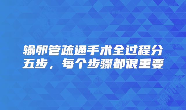 输卵管疏通手术全过程分五步,每个步骤都很重要