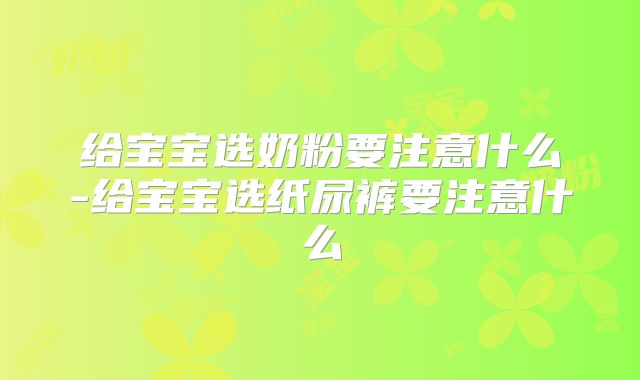 给宝宝选奶粉要注意什么-给宝宝选纸尿裤要注意什么