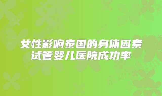 女性影响泰国的身体因素试管婴儿医院成功率