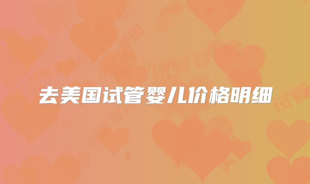 去美国试管婴儿价格明细