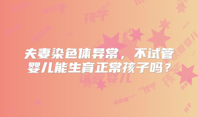 夫妻染色体异常，不试管婴儿能生育正常孩子吗？