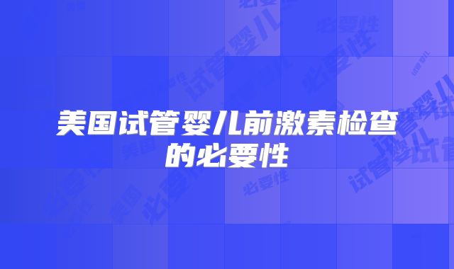 美国试管婴儿前激素检查的必要性