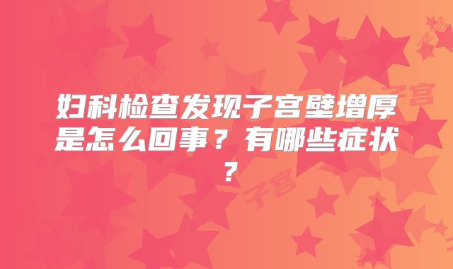 妇科检查发现子宫壁增厚是怎么回事?有哪些症状?