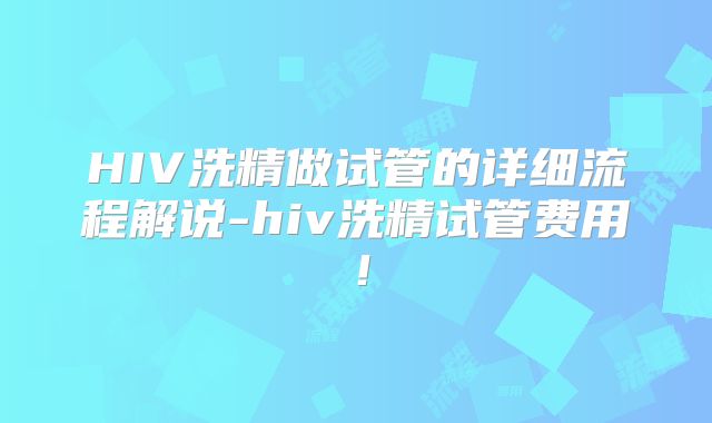 HIV洗精做试管的详细流程解说-hiv洗精试管费用!