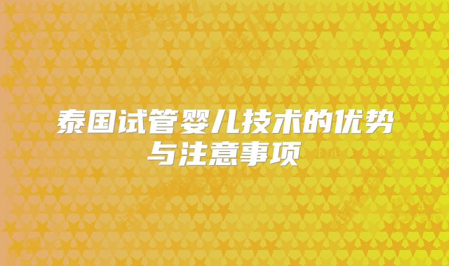 泰国试管婴儿技术的优势与注意事项