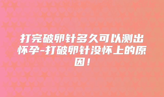打完破卵针多久可以测出怀孕-打破卵针没怀上的原因!