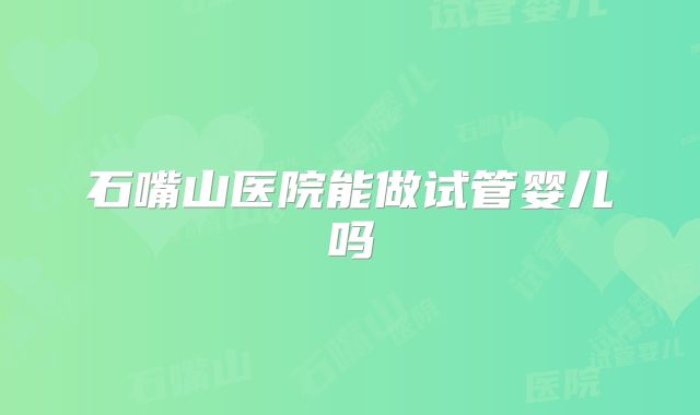 石嘴山医院能做试管婴儿吗