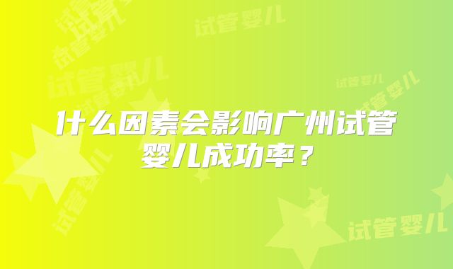 什么因素会影响广州试管婴儿成功率？