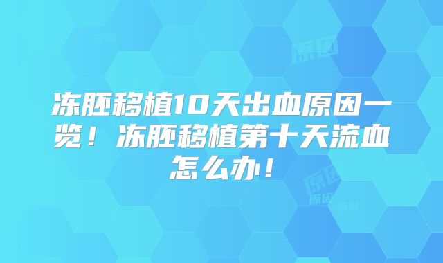 冻胚移植10天出血原因一览!冻胚移植第十天流血怎么办!
