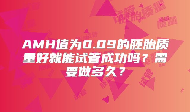 AMH值为0.09的胚胎质量好就能试管成功吗？需要做多久？