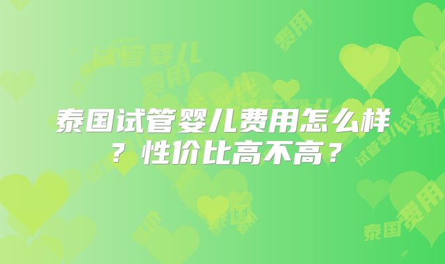 泰国试管婴儿费用怎么样?性价比高不高?