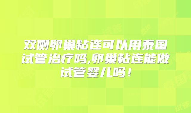 双侧卵巢粘连可以用泰国试管治疗吗,卵巢粘连能做试管婴儿吗!