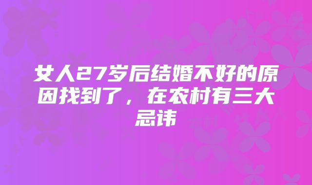 女人27岁后结婚不好的原因找到了,在农村有三大忌讳