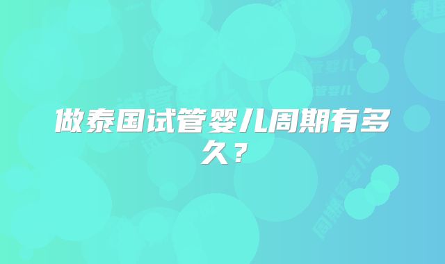 做泰国试管婴儿周期有多久？