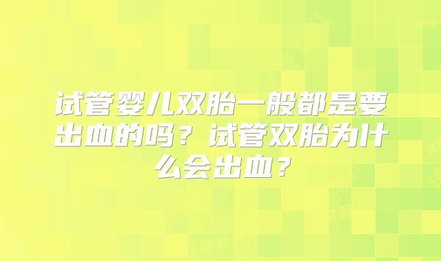 试管婴儿双胎一般都是要出血的吗？试管双胎为什么会出血？