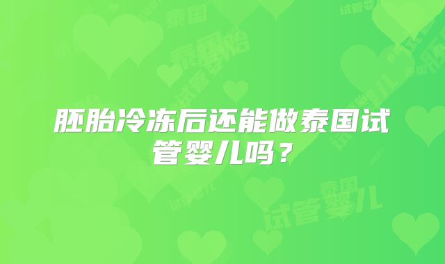 胚胎冷冻后还能做泰国试管婴儿吗？