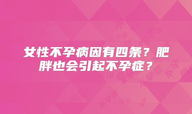 女性不孕病因有四条？肥胖也会引起不孕症？