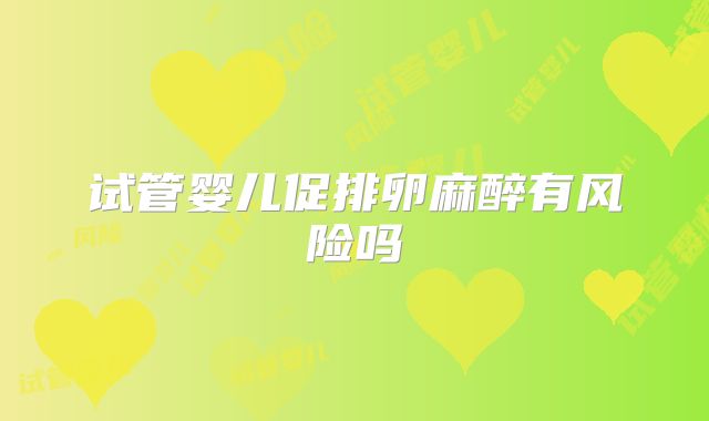 试管婴儿促排卵麻醉有风险吗