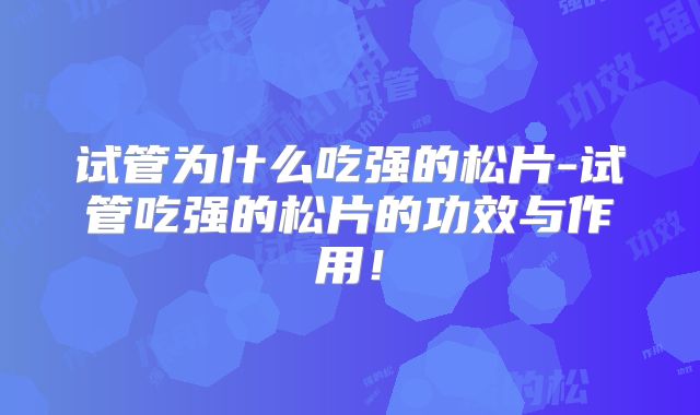 试管为什么吃强的松片-试管吃强的松片的功效与作用！