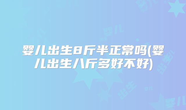 婴儿出生8斤半正常吗(婴儿出生八斤多好不好)