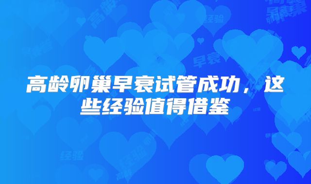 高龄卵巢早衰试管成功,这些经验值得借鉴