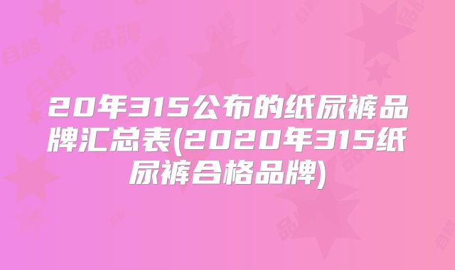20年315公布的纸尿裤品牌汇总表(2020年315纸尿裤合格品牌)