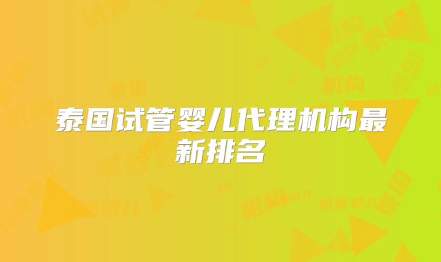 泰国试管婴儿代理机构最新排名