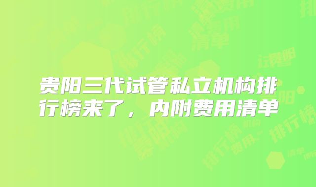 贵阳三代试管私立机构排行榜来了，内附费用清单