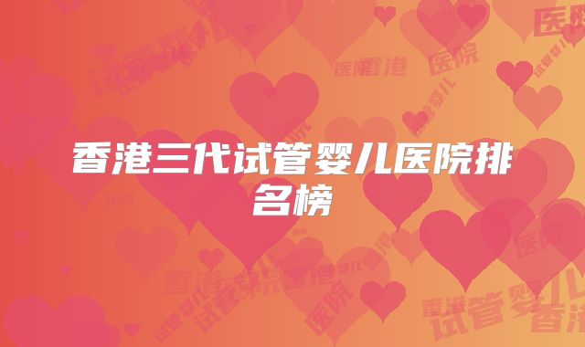 香港三代试管婴儿医院排名榜