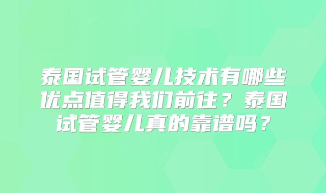 泰国试管婴儿技术有哪些优点值得我们前往？泰国试管婴儿真的靠谱吗？