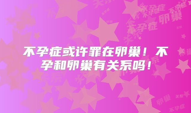 不孕症或许罪在卵巢!不孕和卵巢有关系吗!