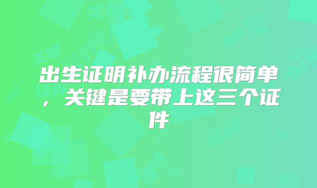 出生证明补办流程很简单，关键是要带上这三个证件