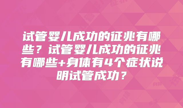 试管婴儿成功的征兆有哪些？试管婴儿成功的征兆有哪些+身体有4个症状说明试管成功？