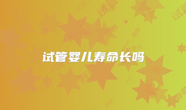 试管婴儿寿命长吗
