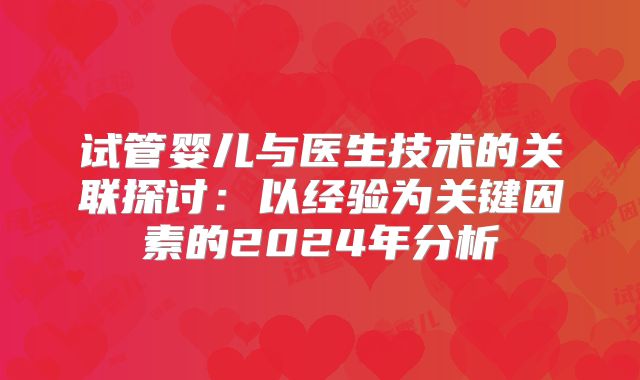 试管婴儿与医生技术的关联探讨：以经验为关键因素的2024年分析