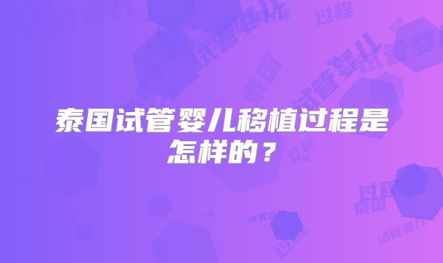 泰国试管婴儿移植过程是怎样的？