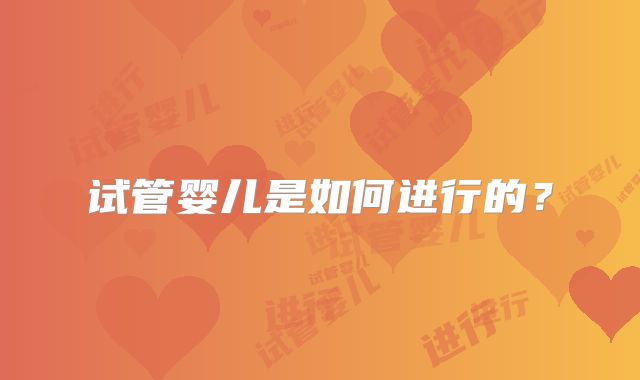 试管婴儿是如何进行的？