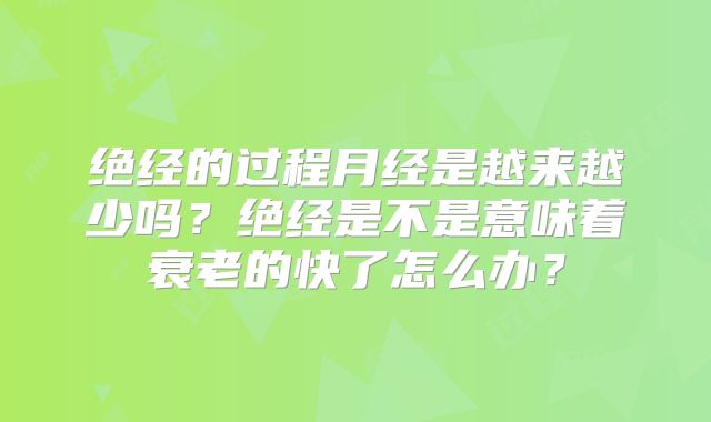 绝经的过程月经是越来越少吗？绝经是不是意味着衰老的快了怎么办？