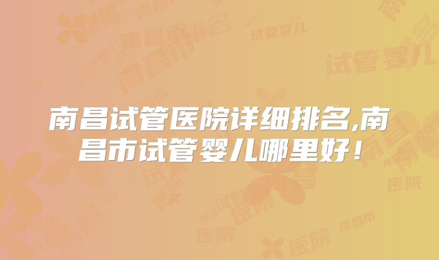 南昌试管医院详细排名,南昌市试管婴儿哪里好！